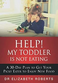 Help! My Toddler Is Not Eating: A 30-Day Plan To Get Your Picky Eater To Enjoy New Food