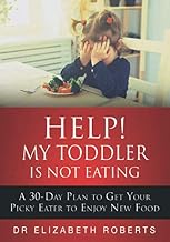 Help! My Toddler Is Not Eating: A 30-Day Plan To Get Your Picky Eater To Enjoy New Food