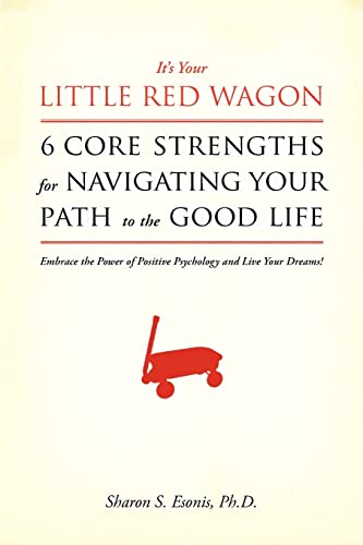 It's Your Little Red Wagon... 6 Core Strengths For Navigating Your Path To The Good Life: Embrace The Power Of Positive Psychology And Live Your Dreams!