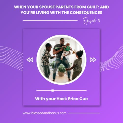 Episode 12: When Your Spouse Parents from Guilt and You're Living with the Consequences