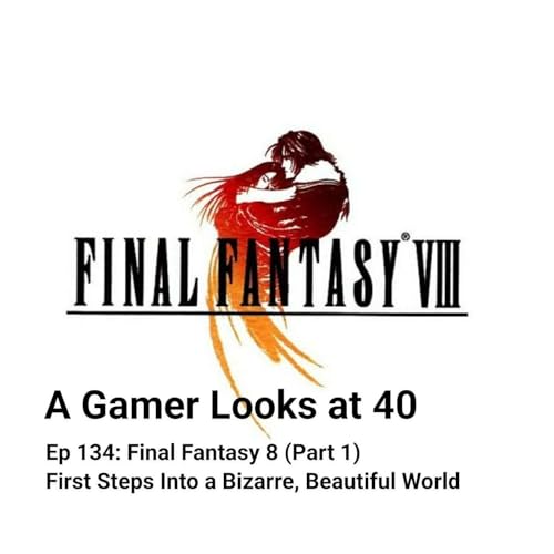Ep 134: Final Fantasy 8 (Part 1) - First Steps Into a Bizarre, Beautiful World