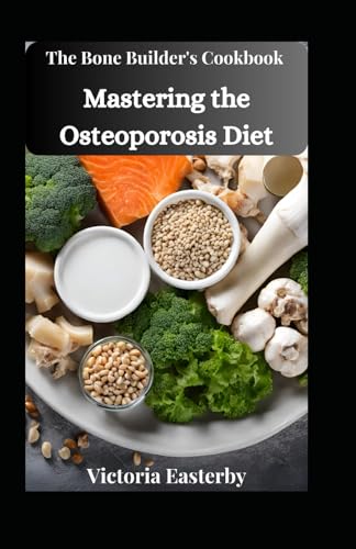 The Bone Builder's Cookbook: Mastering the Osteoporosis Diet