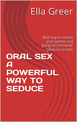 ORAL SEX A POWERFUL WAY TO SEDUCE: Best way to seduce your partner and giving him immense pleasure on bed.