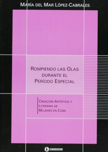 Rompiendo las olas durante el periodo especial. Creacion artistica y literarria durante de mujeres cubanas (Spanish Edition)