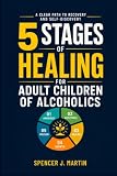5 Stages of Healing for Adult Children of Alcoholics: A Clear Path to Recovery and Self-Discovery (Adult...