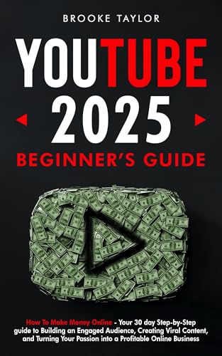 Youtube 2025 Beginner's Guide: How to Make Money Online – Your 30-Day Step-by-Step Guide to Building an Engaged Audience, and Creating Viral Content