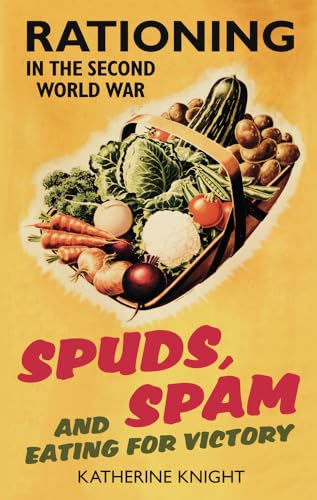 Spuds, Spam and Eating for Victory: Rationing in the Second World War Spuds, Spam and Eating for Victory: Rationing in the Second World War