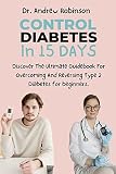 Control Diabetes In 15 Days: Discover The Ultimate Guidebook For Curing And Reversing Type 2 Diabetes for beginners. (English Edition)