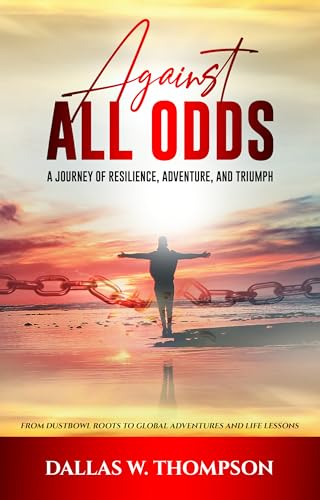 Against All Odds: A Journey of Resilience, Adventure, and Triumph: From Dust Bowl Roots to Global Adventures and Life Lessons (Memoirs and Biographies)