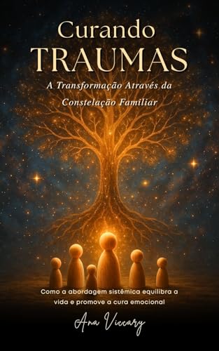 Curando Traumas: A Transformação Através da Constelação Familiar: Como a abordagem sistêmica equilibra a vida e promove a cura emocional