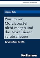 Warum Wir Moralapostel Nicht Mogen Und Das Moralisieren Verabscheuen: Zur Lebensferne Der Ethik 3170343939 Book Cover