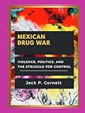  MEXICAN DRUG WAR: Violence, Politics, and the Struggle for Control