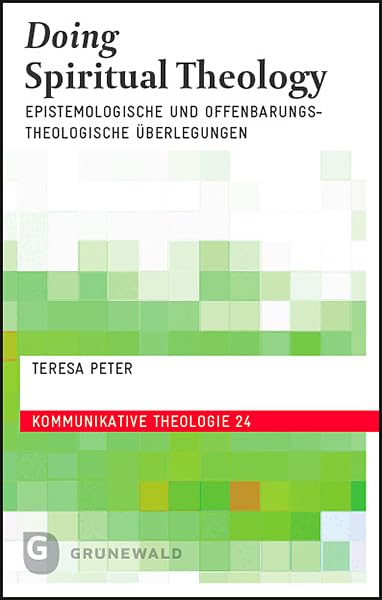Doing Spiritual Theology: Epistemologische und offenbarungstheologische Überlegungen ausgehend von Zeugnissen aus der ignatianischen und aus der vipassanā Tradition (Kommunikative Theologie)