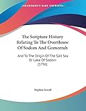 The Scripture History Relating To The Overthrow Of Sodom And Gomorrah: And To The Origin Of The Salt Sea Or Lake Of Sodom (1796)