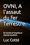  OVNI, A l\'assaut du fer Terrestre.: Dix Années d\' enquête au résultat troublant .