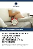 SCHWANGERSCHAFT BEI MEXIKANISCHEN JUGENDLICHEN, ERFAHRUNGEN NEU DEFINIEREN: Sexualität, reproduktive Gesundheit und öffentliche Ordnung: die Stimmen schwangerer Jugendlicher