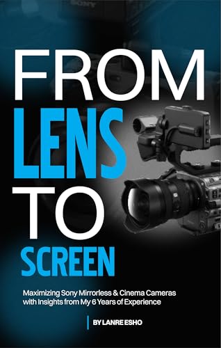 FROM LENS TO SCREEN: Maximizing Sony Mirrorless & Cinema Cameras with Insights from My 6 Years of Experience