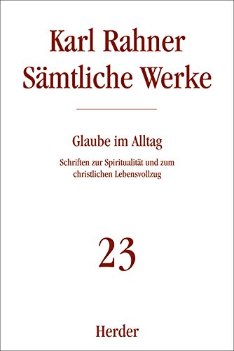 Karl Rahner - Sämtliche Werke: Glaube im Alltag: Schriften zur Spiritualität und zum christlichen Lebensvollzug (23)
