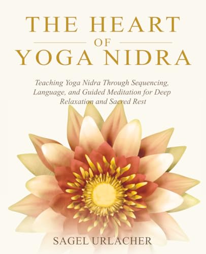 The Heart of Yoga Nidra: Teaching Yoga Nidra Through Sequencing, Language, and Guided Meditation for...