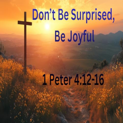 Don&rsquo;t Be Surprised, Be Joyful - 1 Peter 4:12-16 Podcast Por  arte de portada
