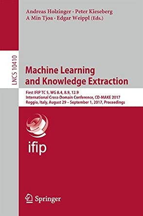 Machine Learning and Knowledge Extraction: First IFIP TC 5, WG 8.4, 8.9, 12.9 International Cross-Domain Conference, CD-MAKE 2017, Reggio, Italy, ... 1st ed. 2017 Edition Machine Learning and Knowledge Extraction: First IFIP TC 5, WG 8.4, 8.9, 12.9 International Cross-Domain Conference, CD-MAKE 2017, Reggio, Italy, ... 1st ed. 2017 Edition book cover
