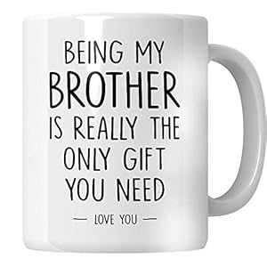 WG – Brother Mug, Being My Brother is Really The Only Gift That You Need. Birthday Gift for Brother