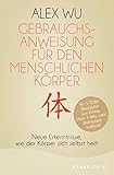  Gebrauchsanweisung für den menschlichen Körper: Neue Erkenntnisse, wie der Körper sich selbst heilt (Selbstheilungskräfte des Körpers)