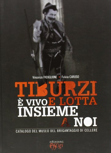 Tiburzi è Vivo E Lotta Insieme A Noi. Catalogo Del Museo Del Brigantaggio Di Cellere. Ediz. Illustrata