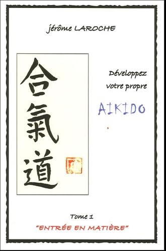 Développez votre propre aïkido: Tome 1, Entrée en matière