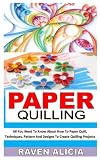  PAPER QUILLING: All You Need To Know About How To Paper Quill, Techniques, Pattern And Designs To Create Quilling Projects