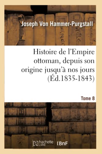 Histoire de l'Empire ottoman, depuis son origine jusqu'à nos jours. Tome 8 (Éd.1835-1843) (French Edition)