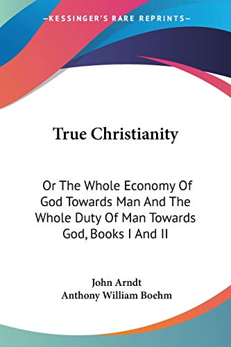 True Christianity: Or The Whole Economy Of God Towards Man And The Whole Duty Of Man Towards God, Books I And II