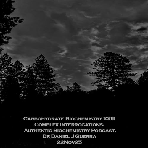 Carbohydrate Biochemistry XXIIIComplex Interrogations. Authentic Biochemistry Podcast. Dr Daniel J Guerra 22Nov25 cover art