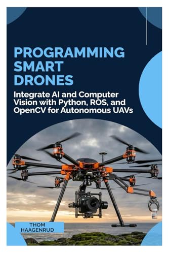 Programming Smart Drones: Integrate AI and Computer Vision with Python, ROS, and OpenCV for Autonomous UAVs