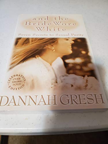 And the Bride Wore White: Seven Secrets to Sexual Purity