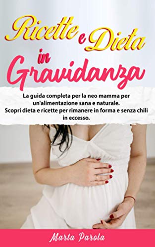 RICETTE E DIETA IN GRAVIDANZA: La guida completa per la neo mamma per un'alimentazione sana e naturale. Scopri dieta e ricette per rimanere in forma e senza chili in eccesso.
