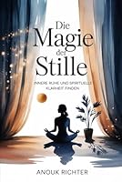 Die Magie der Stille – Innere Ruhe und spirituelle Klarheit finden: Der Weg zu Konzentration, emotionaler Entlastung, tiefer Achtsamkeit, mentaler ... Praxis – Spirituelle Grundlagen & Rituale) B0G3B7PG8M Book Cover