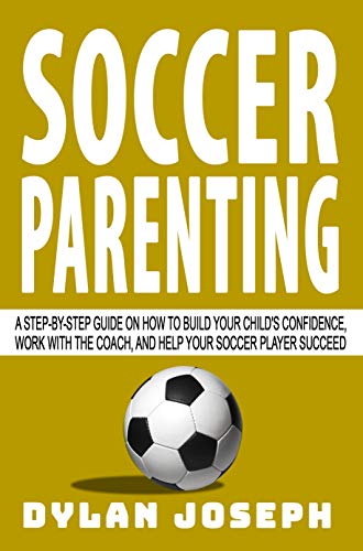 Soccer Parenting: A Step-by-Step Guide on How to Build Your Child's Confidence, Work with the Coach, and Help Your Soccer Player Succeed (Understand Soccer) Soccer Parenting: A Step-by-Step Guide on How to Build Your Child's Confidence, Work with the Coach, and Help Your Soccer Player Succeed (Understand Soccer)