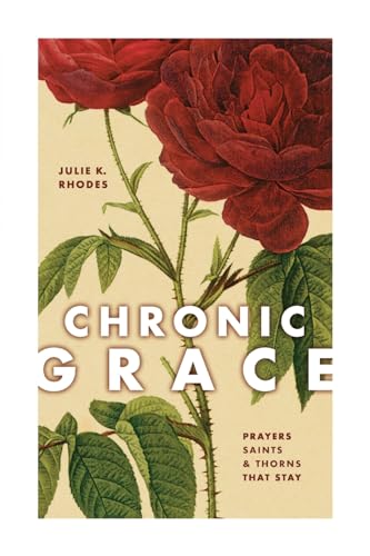 Chronic Grace: Prayers, Saints, and Thorns That...