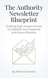 The Authority Newsletter Blueprint: Crafting High-Impact Emails to Establish Your Expertise and Grow Influence (English Edition)