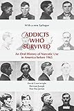 Addicts Who Survived: An Oral History of Narcotic Use America, 19231965