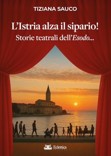 L'Istria alza il sipario! Storie teatrali dell'Esodo...