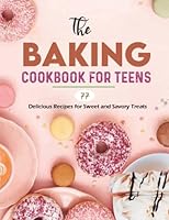 The Baking Cookbook for Teens: 77 Delicious Recipes for Sweet and Savory Treats B09ZFC55KG Book Cover