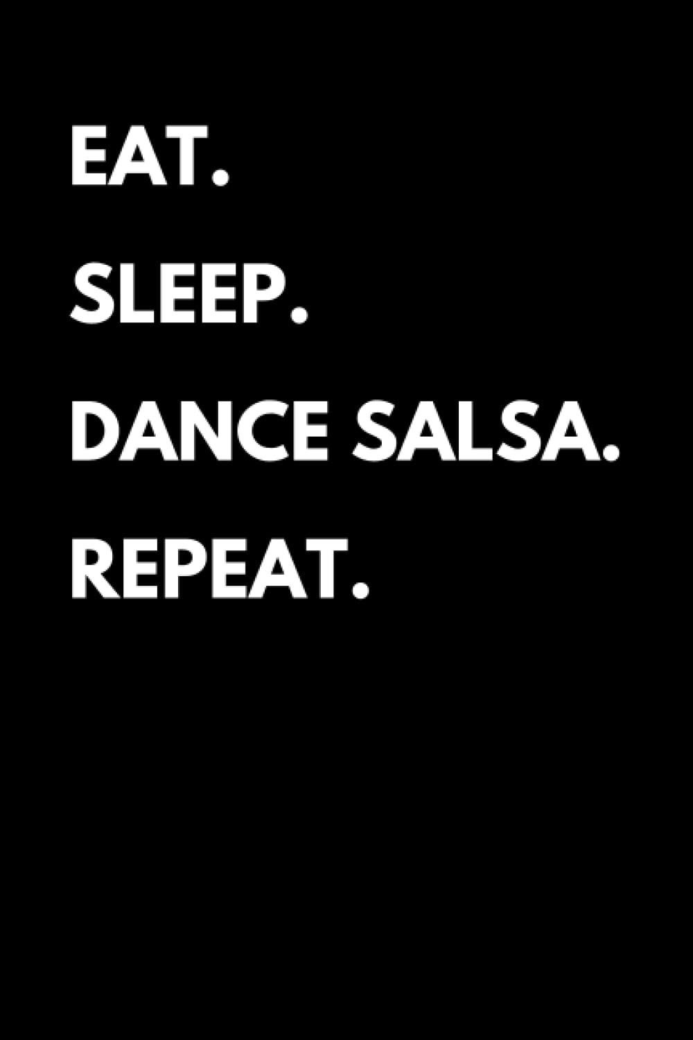 Eat Sleep Dance Salsa Repeat: Funny Salsa Dancing Notebook With Lined Pages, A Great Appreciation Gift Idea For Salsa Dancers