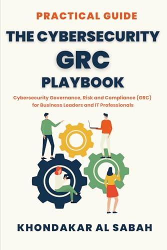  The Cybersecurity GRC Playbook: A Practical Guide to Cybersecurity Governance, Risk, and Compliance (GRC) for Business Leaders and IT Professionals.