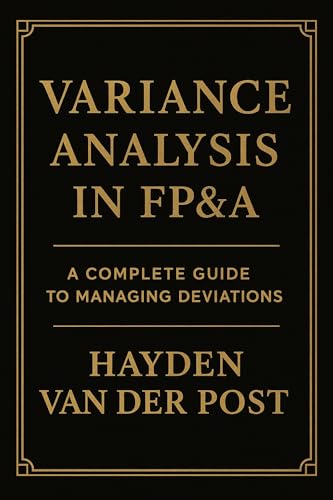 Variance Analysis in FP&A: A Complete Guide to Managing Deviations: Tools, Techniques, and Strategies to Drive Financial Performance (Budgeting in FP&A Book 11)