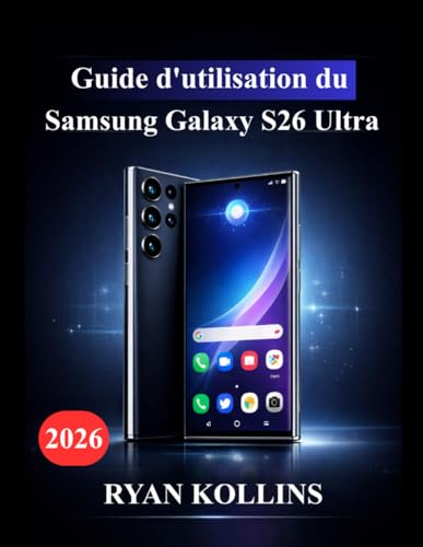 Guide d'utilisation du Samsung Galaxy S26 Ultra: Guide ultime pour maîtriser les fonctionnalités, les outils d'IA Galaxy, les performances et l'appareil photo