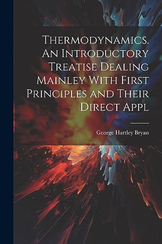 Thermodynamics. An Introductory Treatise Dealing Mainley With First Principles and Their Direct Appl