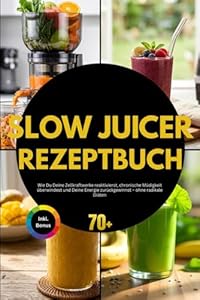 Slow Juicer Rezeptbuch: Wie Du Vitamine optimal aufnimmst, Immunsystem stärkst und Deine Gesundheit Glas für Glas zurückgewinnst – ganz einfach