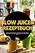 Slow Juicer Rezeptbuch: Wie Du Vitamine optimal aufnimmst, Immunsystem stärkst und Deine Gesundheit Glas für Glas zurückgewinnst – ganz einfach